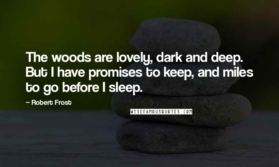 Robert Frost Quotes: The woods are lovely, dark and deep. But I have promises to keep, and miles to go before I sleep.