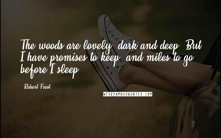 Robert Frost Quotes: The woods are lovely, dark and deep. But I have promises to keep, and miles to go before I sleep.