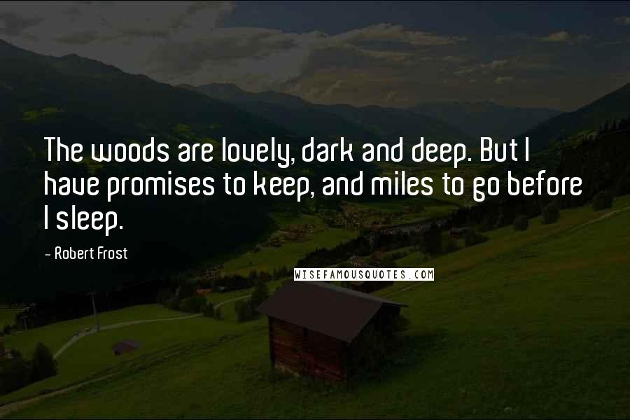 Robert Frost Quotes: The woods are lovely, dark and deep. But I have promises to keep, and miles to go before I sleep.