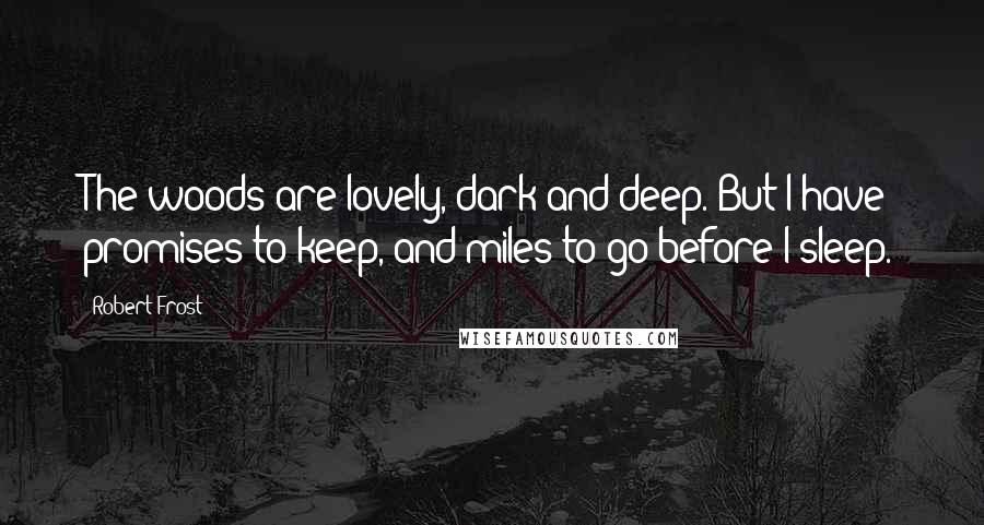 Robert Frost Quotes: The woods are lovely, dark and deep. But I have promises to keep, and miles to go before I sleep.