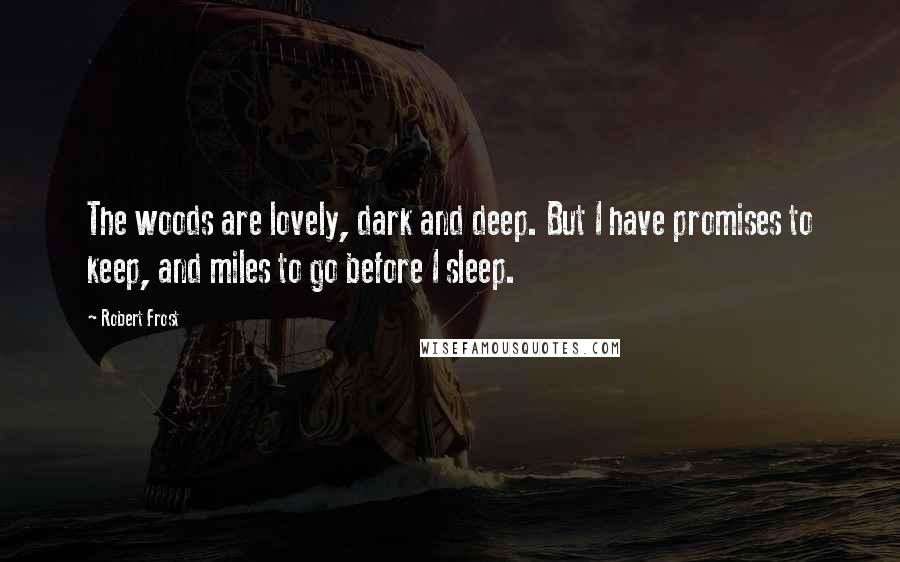 Robert Frost Quotes: The woods are lovely, dark and deep. But I have promises to keep, and miles to go before I sleep.