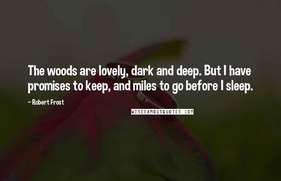 Robert Frost Quotes: The woods are lovely, dark and deep. But I have promises to keep, and miles to go before I sleep.