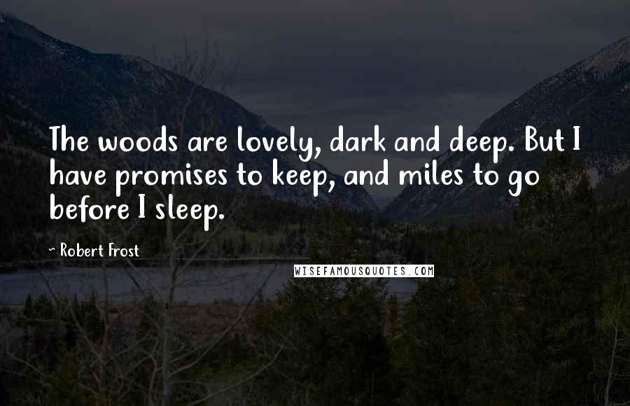 Robert Frost Quotes: The woods are lovely, dark and deep. But I have promises to keep, and miles to go before I sleep.