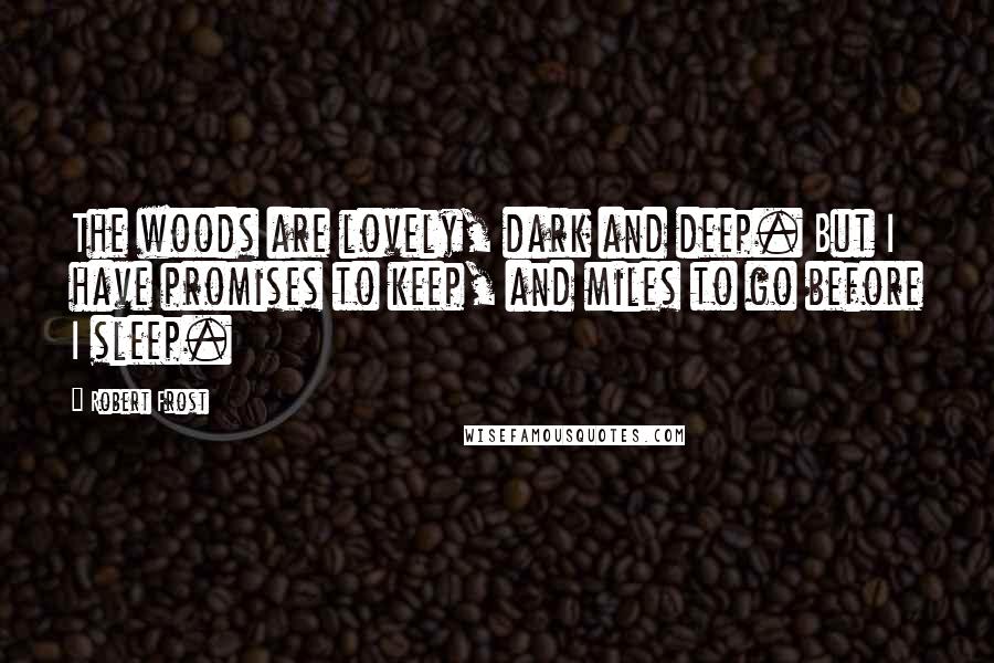 Robert Frost Quotes: The woods are lovely, dark and deep. But I have promises to keep, and miles to go before I sleep.