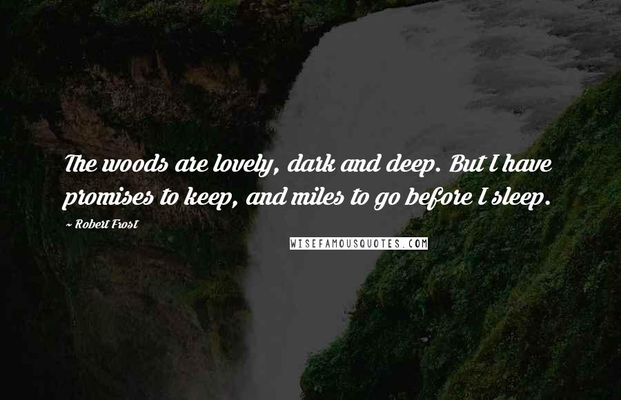 Robert Frost Quotes: The woods are lovely, dark and deep. But I have promises to keep, and miles to go before I sleep.