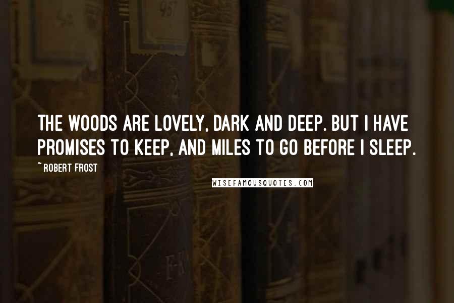 Robert Frost Quotes: The woods are lovely, dark and deep. But I have promises to keep, and miles to go before I sleep.