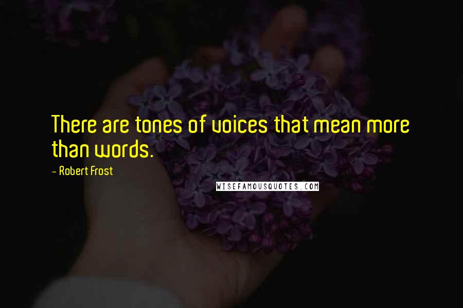Robert Frost Quotes: There are tones of voices that mean more than words.