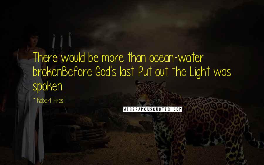 Robert Frost Quotes: There would be more than ocean-water brokenBefore God's last Put out the Light was spoken.