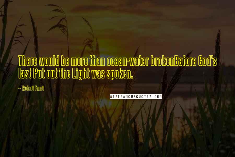 Robert Frost Quotes: There would be more than ocean-water brokenBefore God's last Put out the Light was spoken.