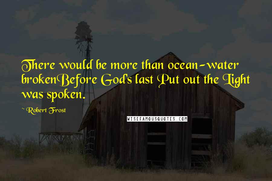 Robert Frost Quotes: There would be more than ocean-water brokenBefore God's last Put out the Light was spoken.