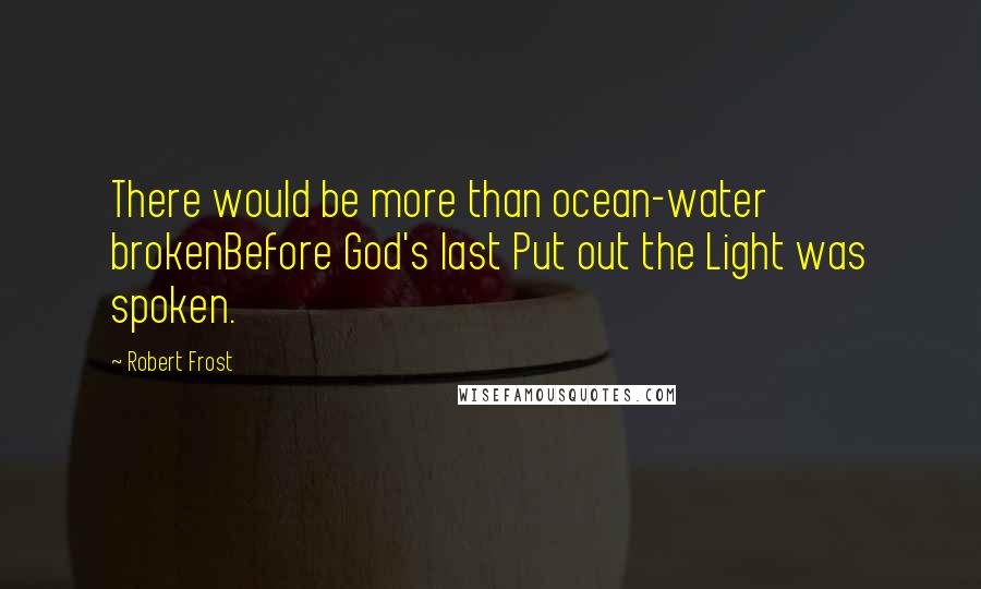 Robert Frost Quotes: There would be more than ocean-water brokenBefore God's last Put out the Light was spoken.