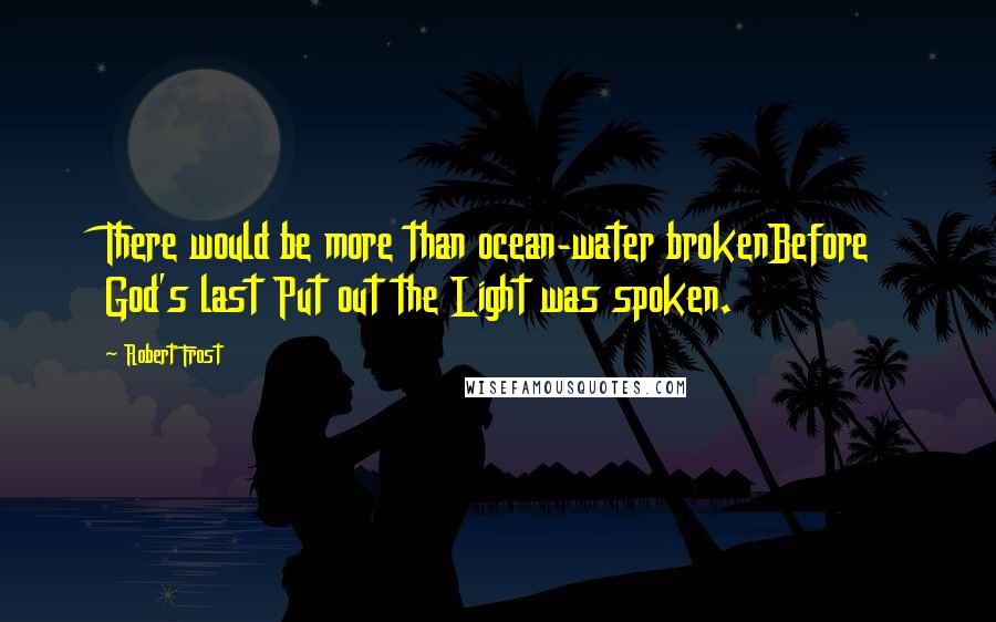 Robert Frost Quotes: There would be more than ocean-water brokenBefore God's last Put out the Light was spoken.