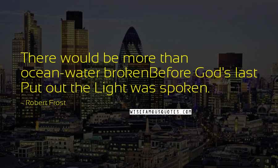 Robert Frost Quotes: There would be more than ocean-water brokenBefore God's last Put out the Light was spoken.