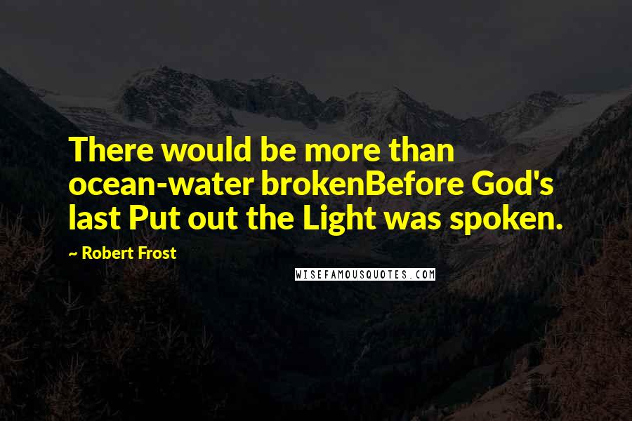 Robert Frost Quotes: There would be more than ocean-water brokenBefore God's last Put out the Light was spoken.