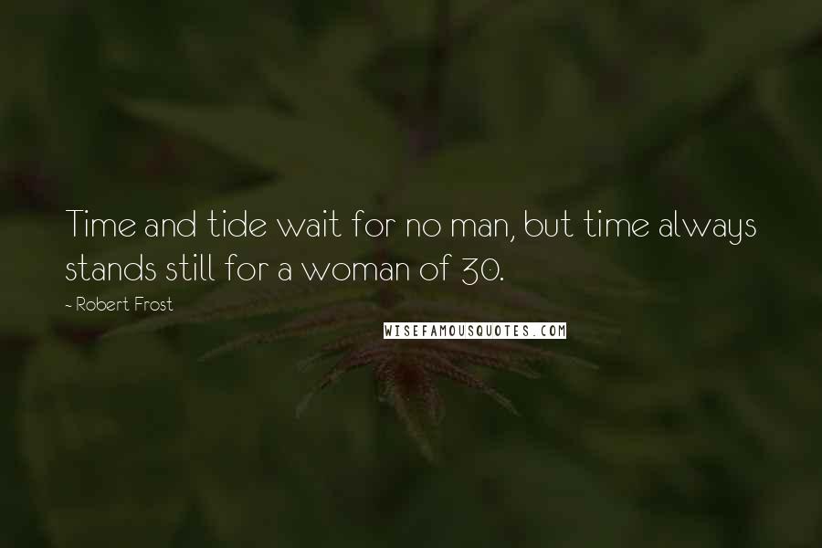 Robert Frost Quotes: Time and tide wait for no man, but time always stands still for a woman of 30.