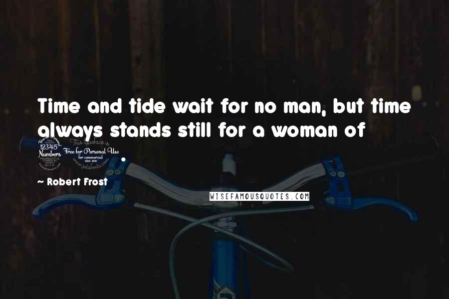 Robert Frost Quotes: Time and tide wait for no man, but time always stands still for a woman of 30.