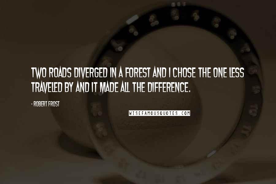 Robert Frost Quotes: Two roads diverged in a forest and I chose the one less traveled by and it made all the difference.