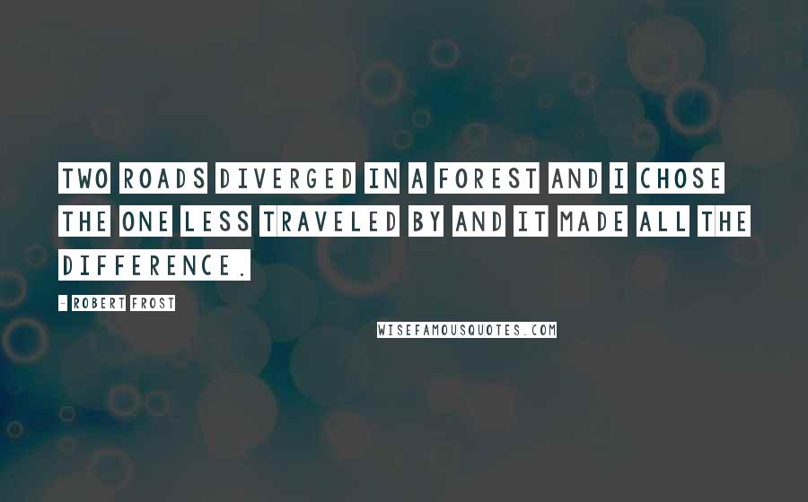 Robert Frost Quotes: Two roads diverged in a forest and I chose the one less traveled by and it made all the difference.