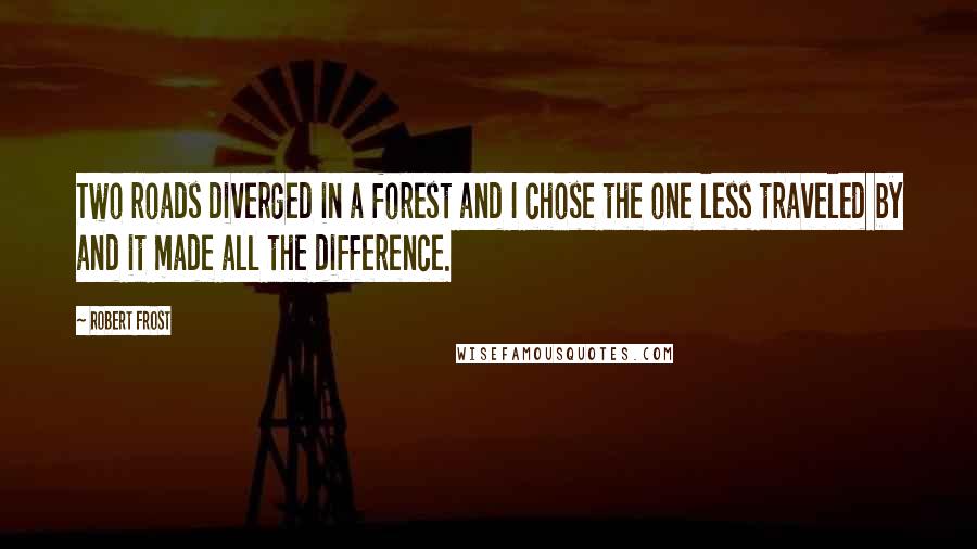 Robert Frost Quotes: Two roads diverged in a forest and I chose the one less traveled by and it made all the difference.