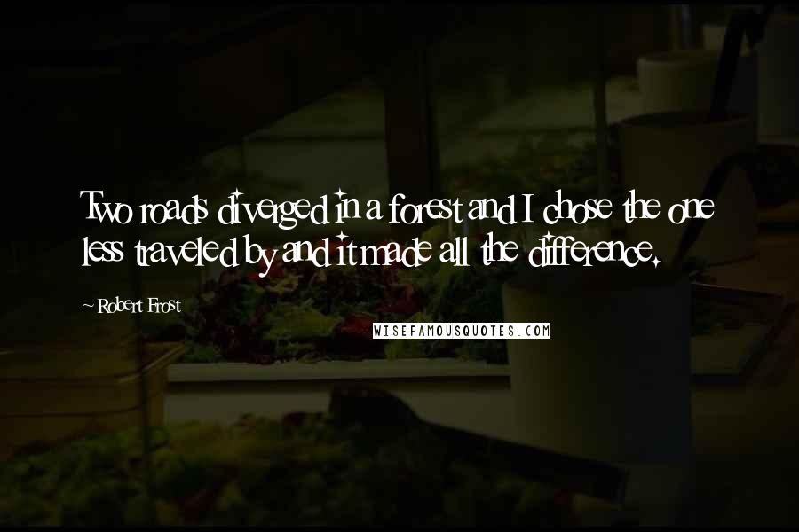 Robert Frost Quotes: Two roads diverged in a forest and I chose the one less traveled by and it made all the difference.