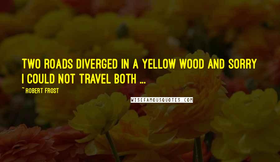 Robert Frost Quotes: Two roads diverged in a yellow wood and sorry I could not travel both ...