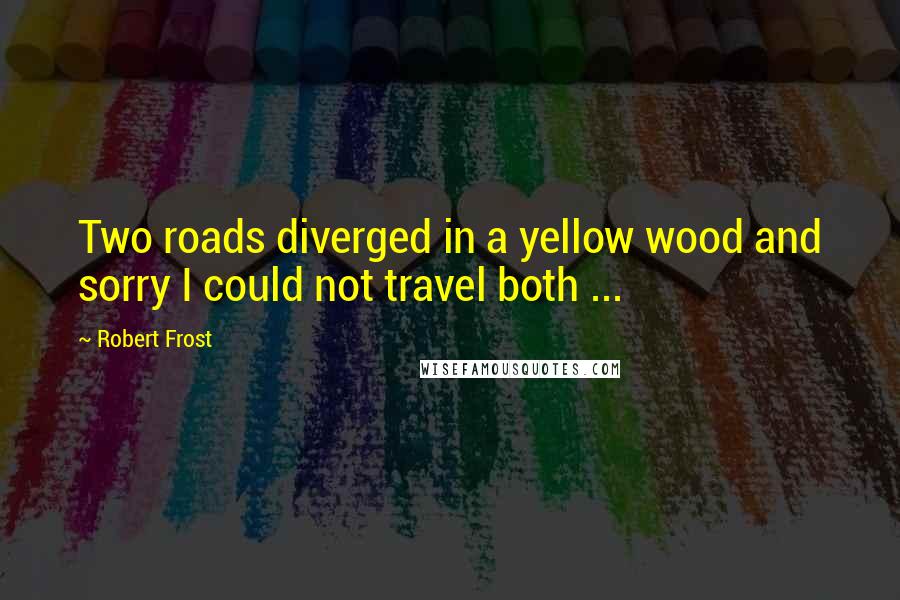 Robert Frost Quotes: Two roads diverged in a yellow wood and sorry I could not travel both ...