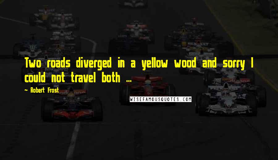 Robert Frost Quotes: Two roads diverged in a yellow wood and sorry I could not travel both ...