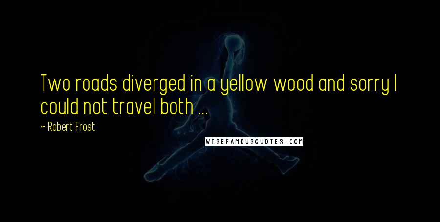 Robert Frost Quotes: Two roads diverged in a yellow wood and sorry I could not travel both ...