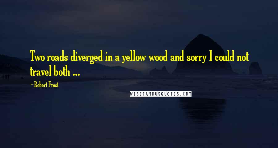 Robert Frost Quotes: Two roads diverged in a yellow wood and sorry I could not travel both ...