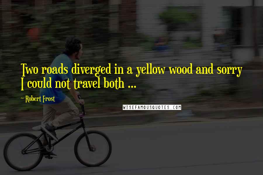 Robert Frost Quotes: Two roads diverged in a yellow wood and sorry I could not travel both ...