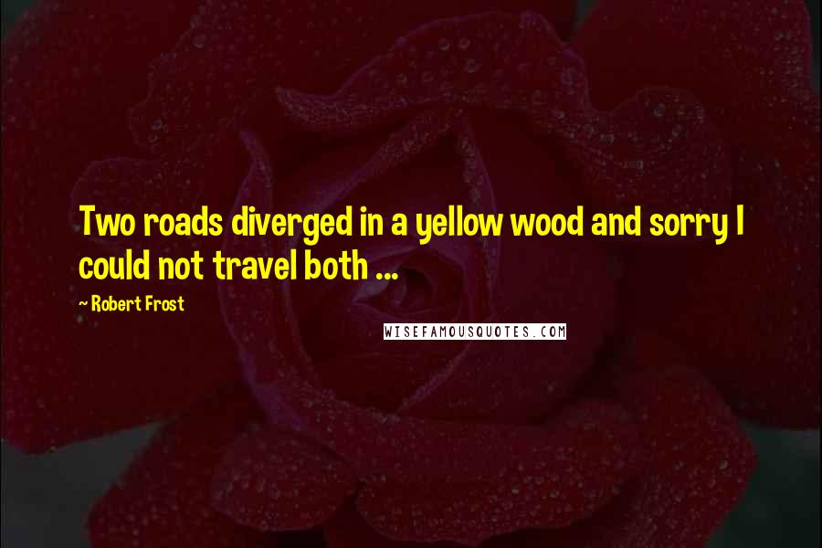 Robert Frost Quotes: Two roads diverged in a yellow wood and sorry I could not travel both ...
