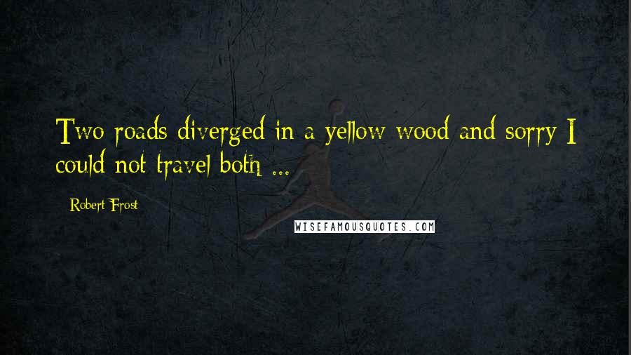 Robert Frost Quotes: Two roads diverged in a yellow wood and sorry I could not travel both ...