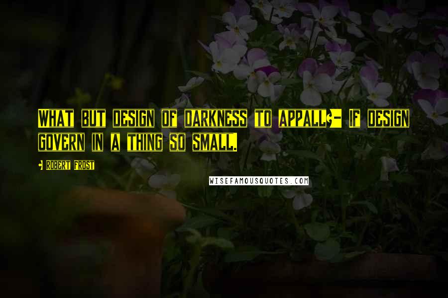 Robert Frost Quotes: What but design of darkness to appall?- If design govern in a thing so small.