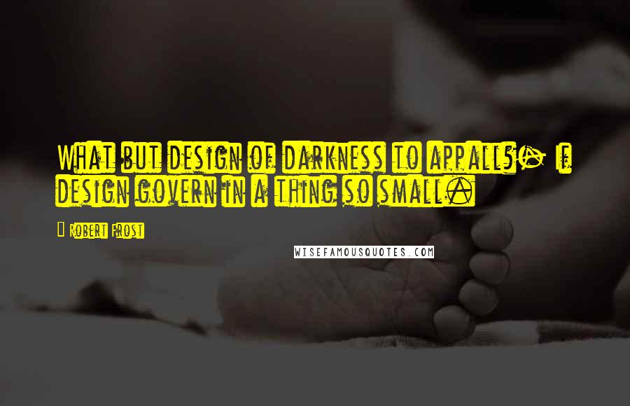 Robert Frost Quotes: What but design of darkness to appall?- If design govern in a thing so small.