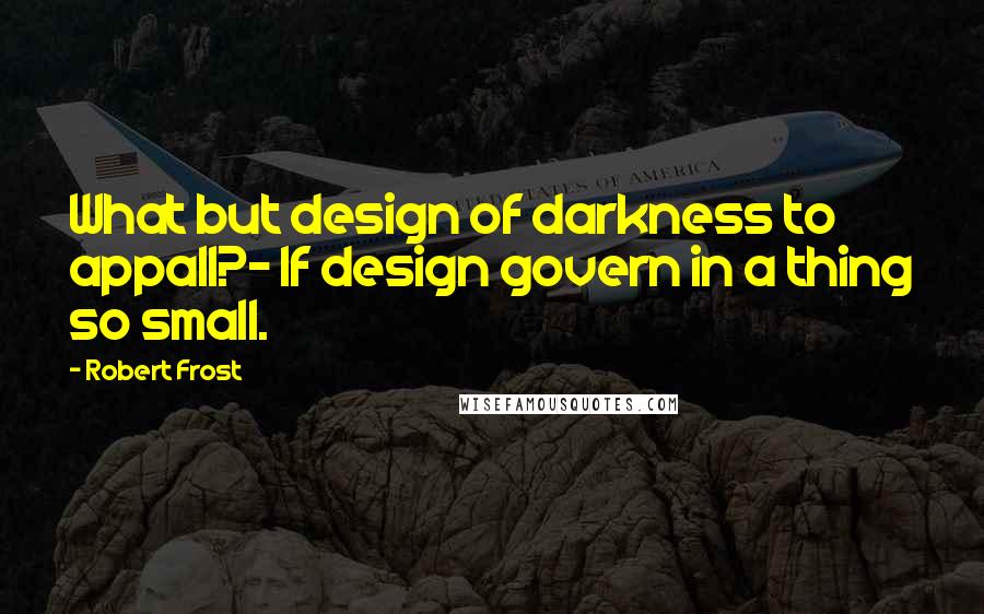 Robert Frost Quotes: What but design of darkness to appall?- If design govern in a thing so small.