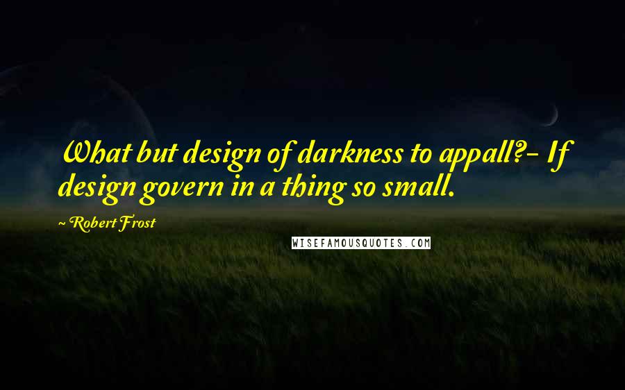 Robert Frost Quotes: What but design of darkness to appall?- If design govern in a thing so small.