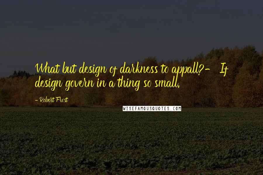 Robert Frost Quotes: What but design of darkness to appall?- If design govern in a thing so small.