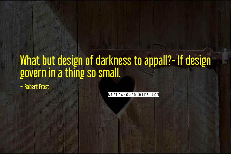 Robert Frost Quotes: What but design of darkness to appall?- If design govern in a thing so small.