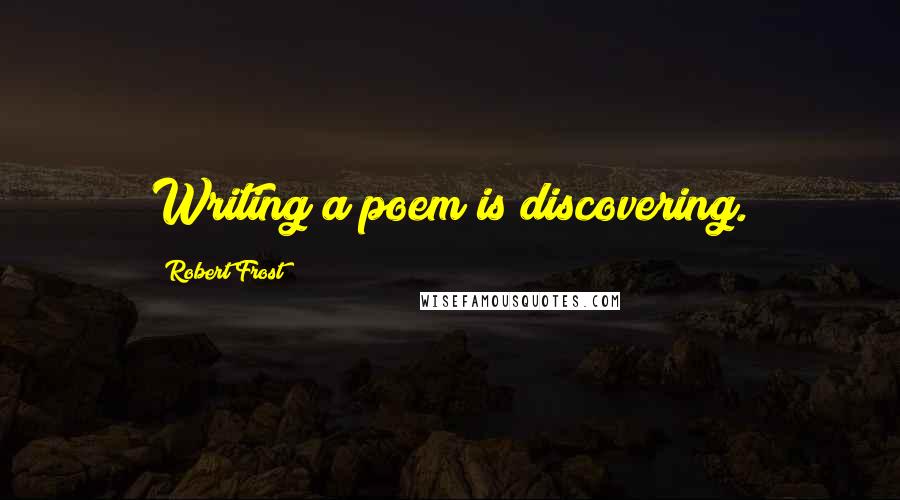 Robert Frost Quotes: Writing a poem is discovering.