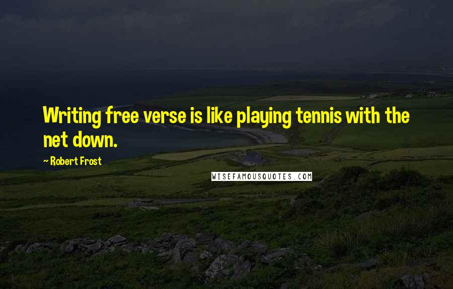 Robert Frost Quotes: Writing free verse is like playing tennis with the net down.