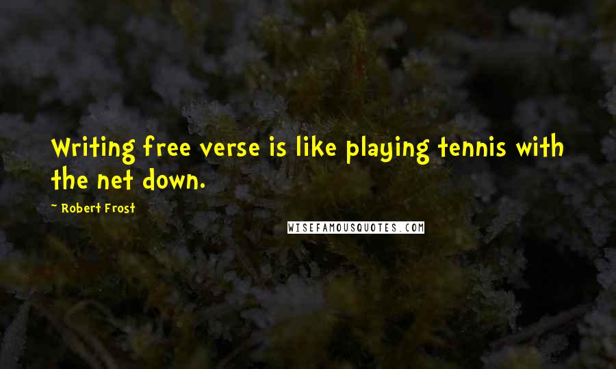 Robert Frost Quotes: Writing free verse is like playing tennis with the net down.