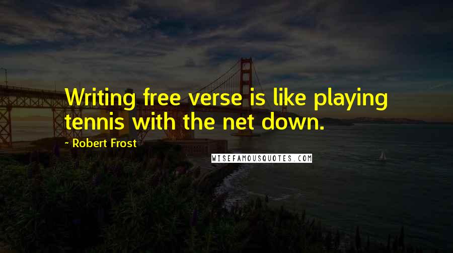 Robert Frost Quotes: Writing free verse is like playing tennis with the net down.