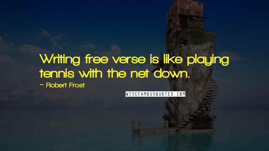 Robert Frost Quotes: Writing free verse is like playing tennis with the net down.