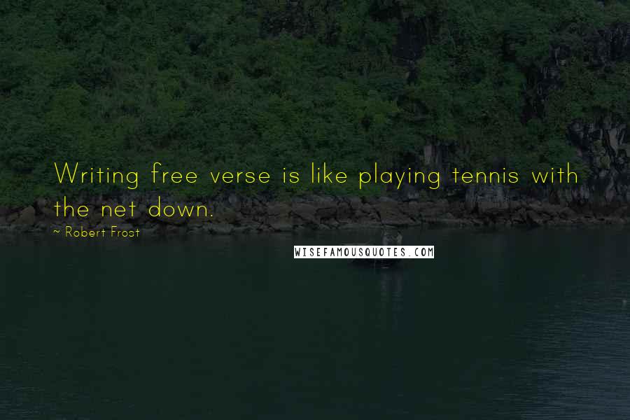 Robert Frost Quotes: Writing free verse is like playing tennis with the net down.