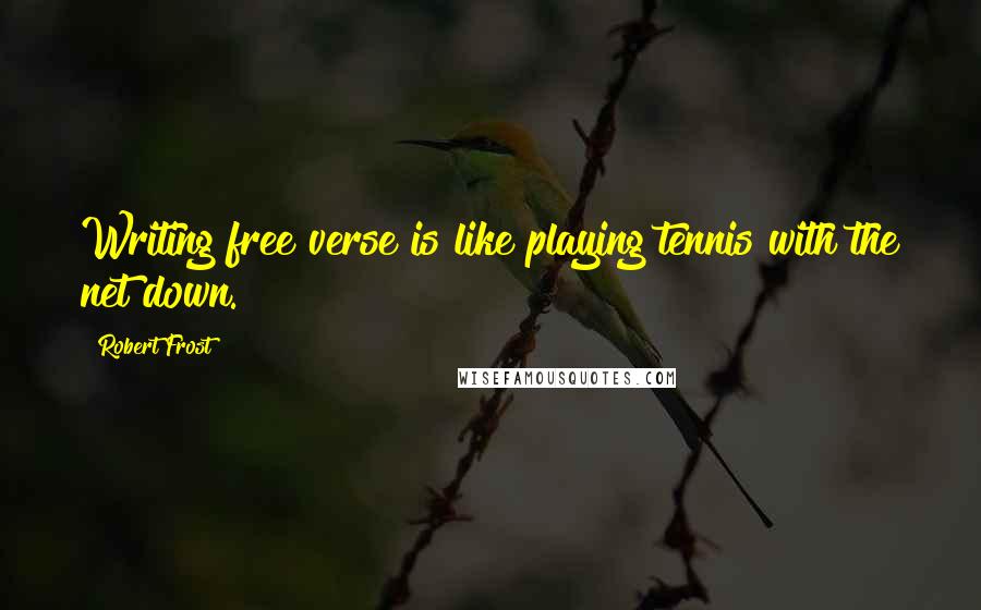 Robert Frost Quotes: Writing free verse is like playing tennis with the net down.