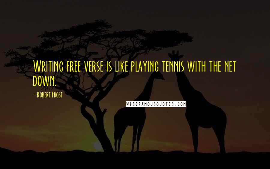 Robert Frost Quotes: Writing free verse is like playing tennis with the net down.