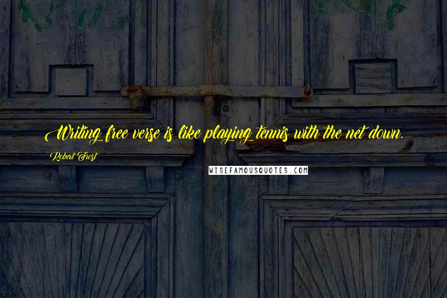 Robert Frost Quotes: Writing free verse is like playing tennis with the net down.