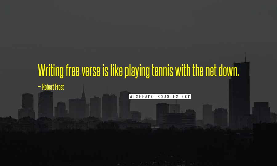 Robert Frost Quotes: Writing free verse is like playing tennis with the net down.