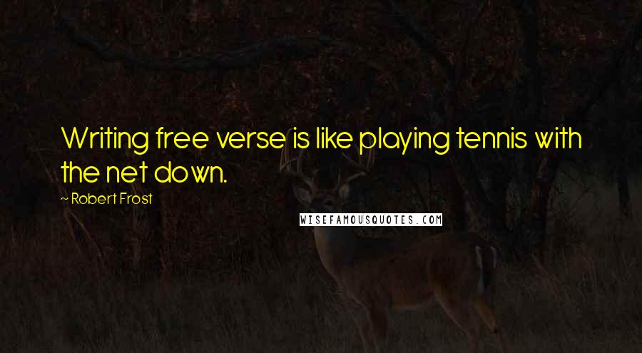 Robert Frost Quotes: Writing free verse is like playing tennis with the net down.