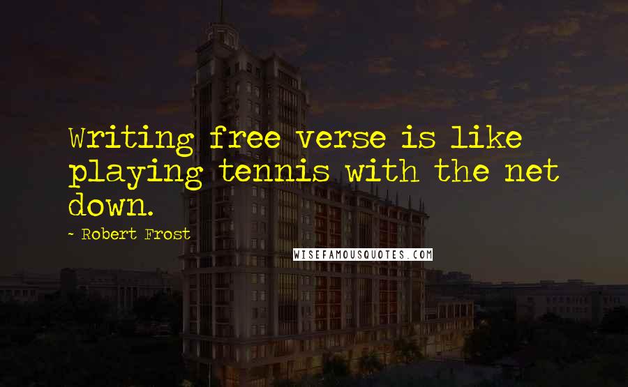 Robert Frost Quotes: Writing free verse is like playing tennis with the net down.